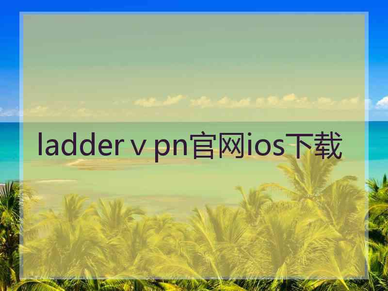 ladderⅴpn官网ios下载