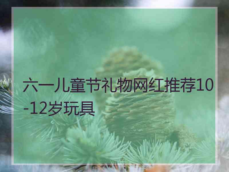 六一儿童节礼物网红推荐10-12岁玩具