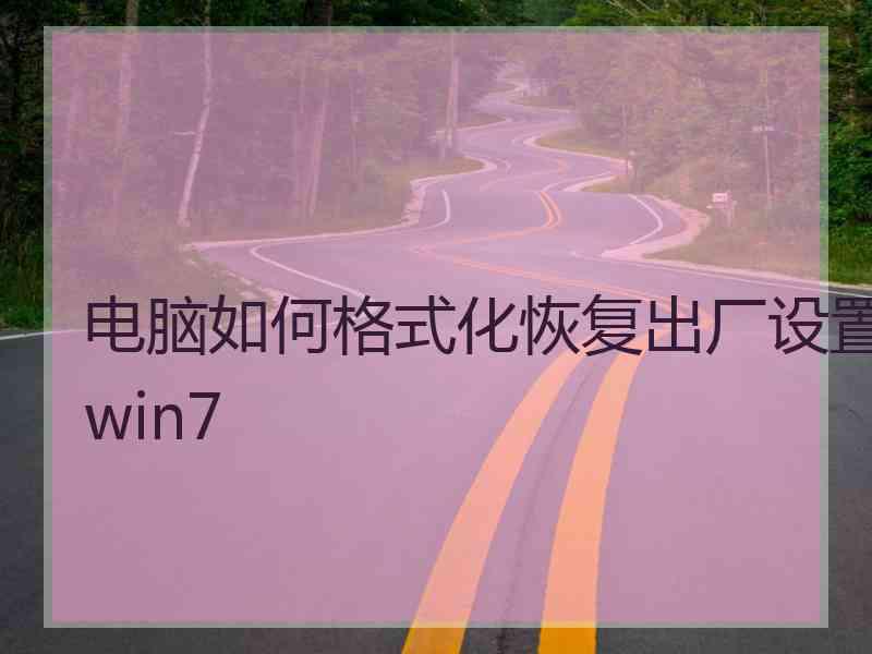 电脑如何格式化恢复出厂设置win7