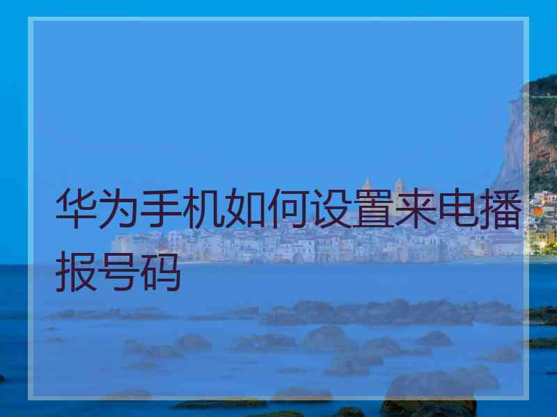 华为手机如何设置来电播报号码