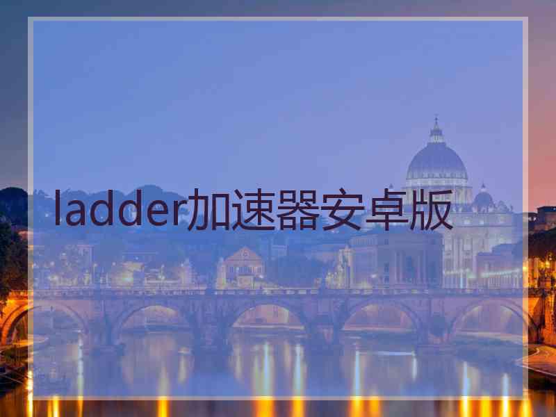 ladder加速器安卓版