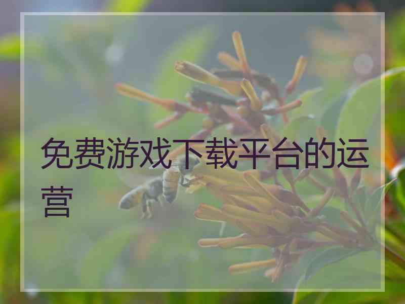 免费游戏下载平台的运营