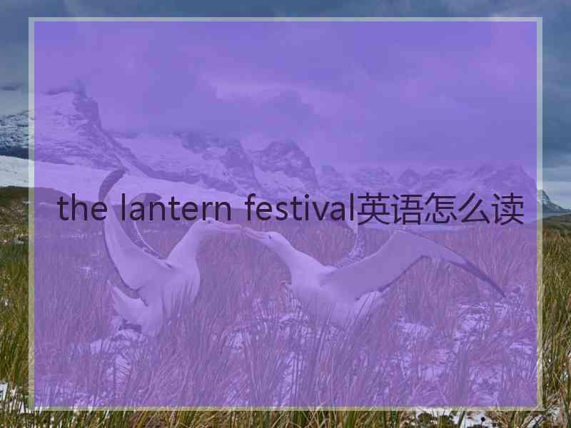 the lantern festival英语怎么读