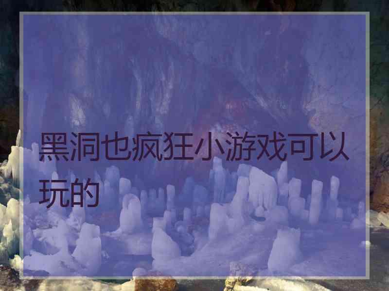 黑洞也疯狂小游戏可以玩的