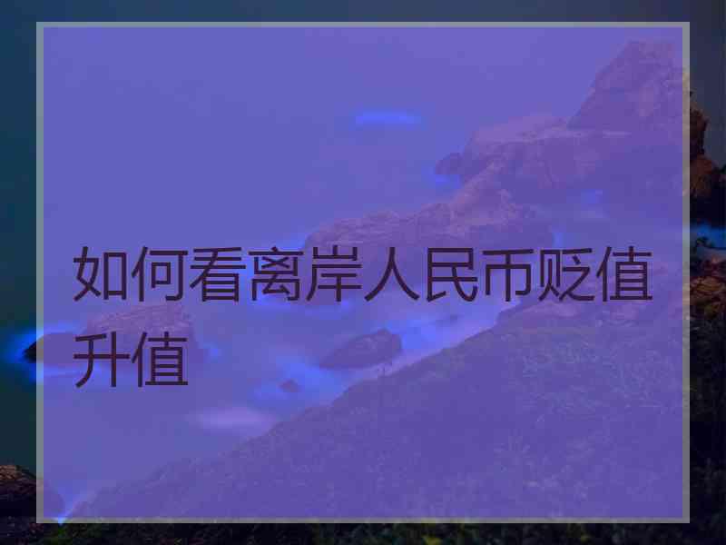 如何看离岸人民币贬值升值