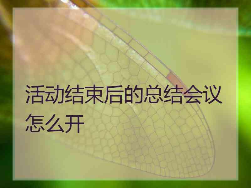 活动结束后的总结会议怎么开