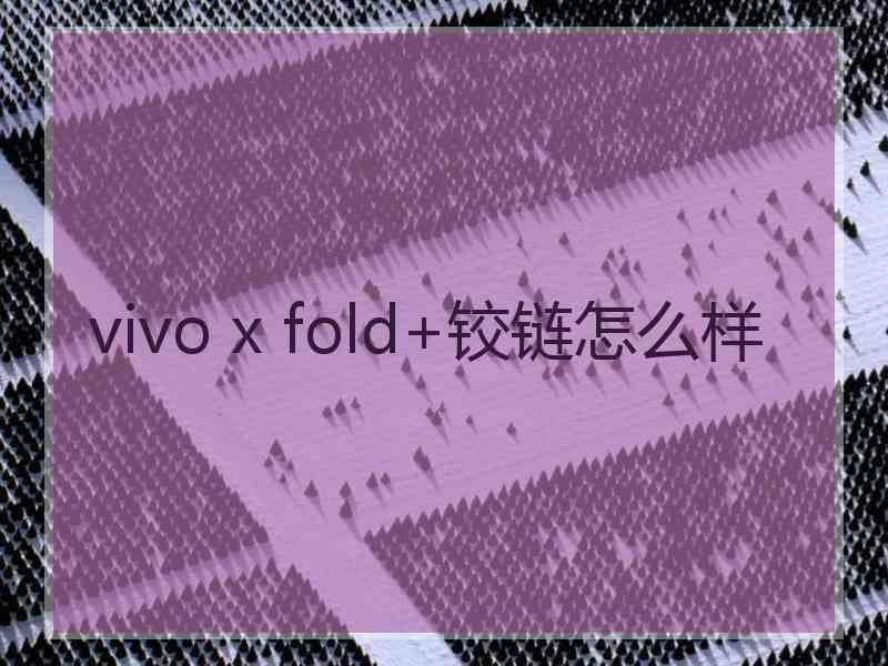 vivo x fold+铰链怎么样