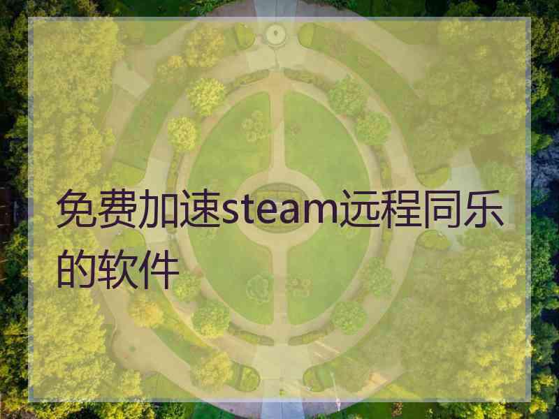 免费加速steam远程同乐的软件