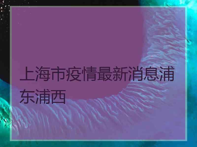 上海市疫情最新消息浦东浦西