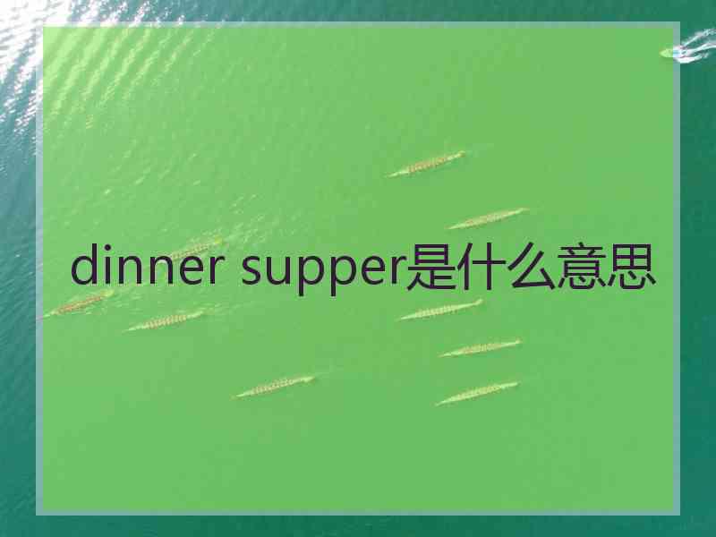 dinner supper是什么意思