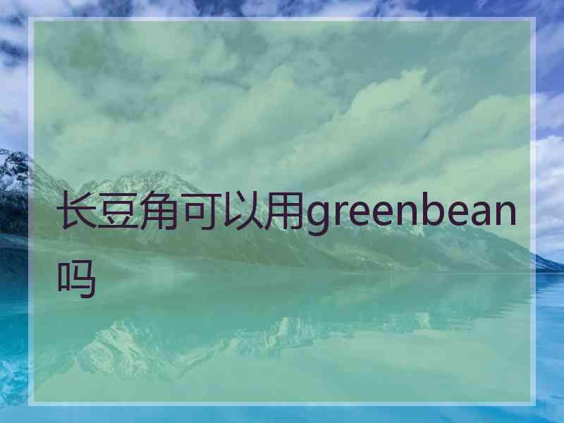 长豆角可以用greenbean吗