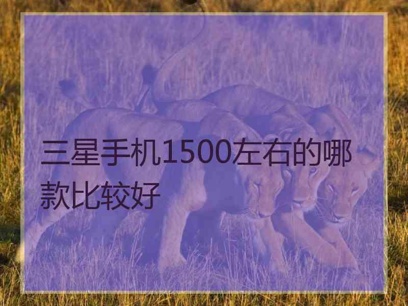 三星手机1500左右的哪款比较好