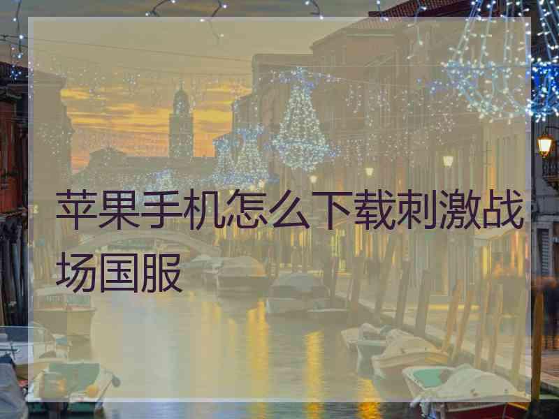 苹果手机怎么下载刺激战场国服