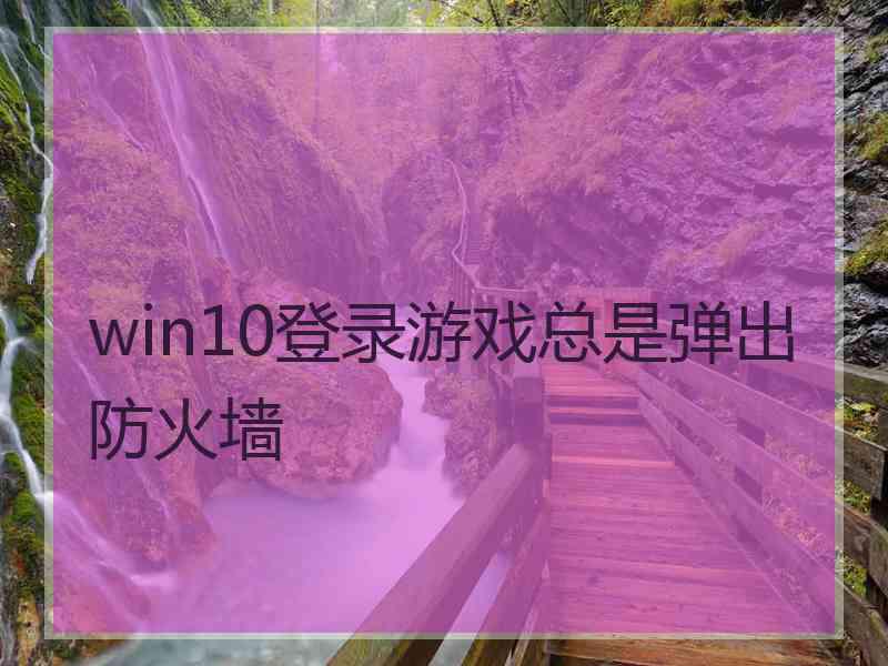 win10登录游戏总是弹出防火墙