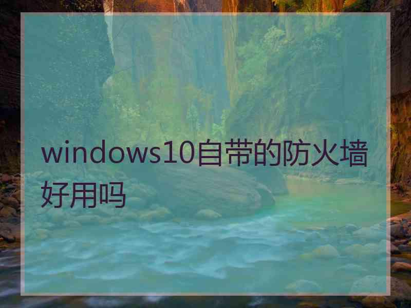 windows10自带的防火墙好用吗