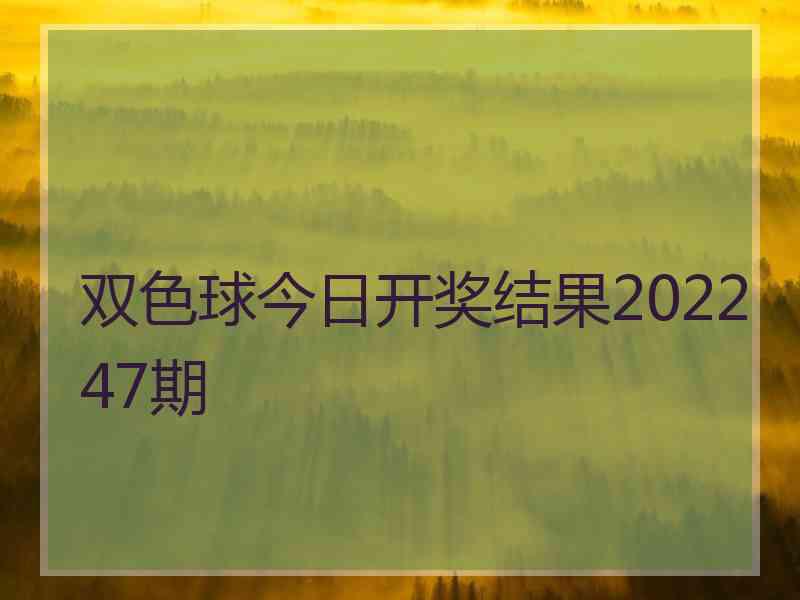 双色球今日开奖结果202247期