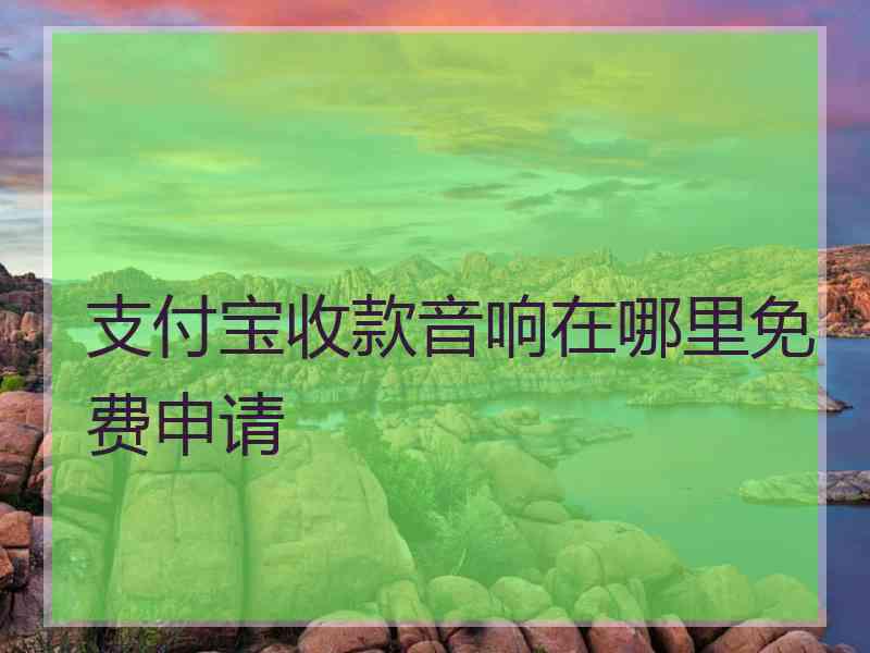 支付宝收款音响在哪里免费申请