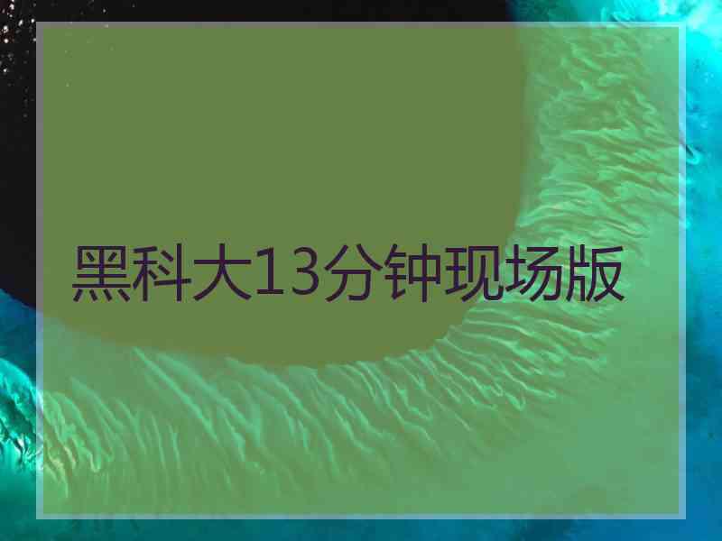 黑科大13分钟现场版