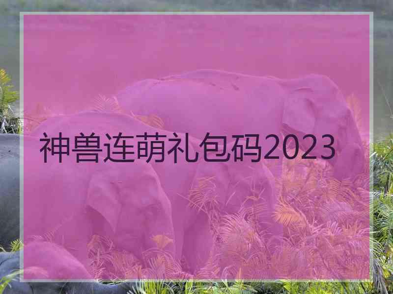 神兽连萌礼包码2023