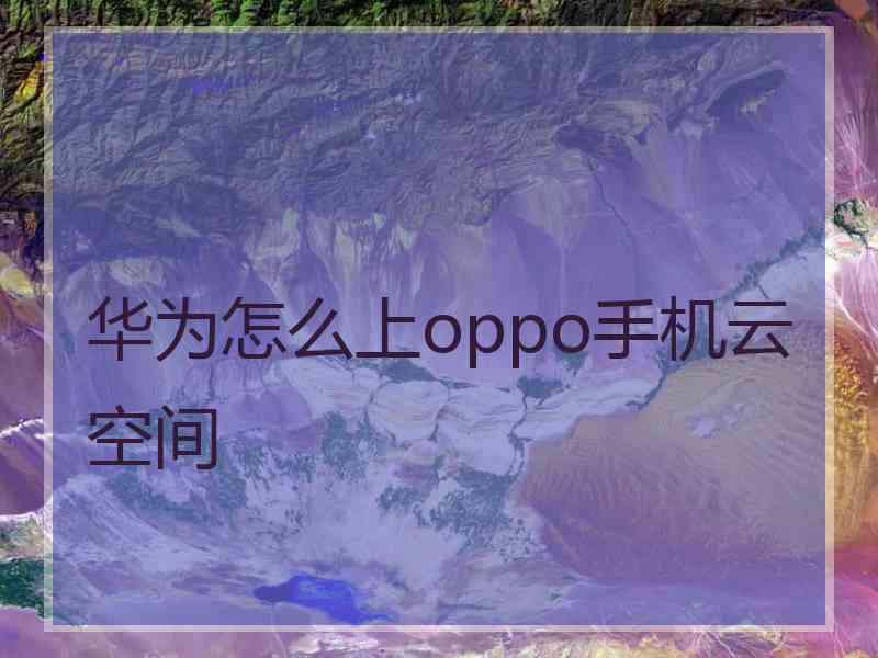 华为怎么上oppo手机云空间