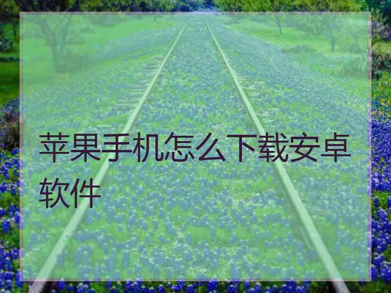 苹果手机怎么下载安卓软件