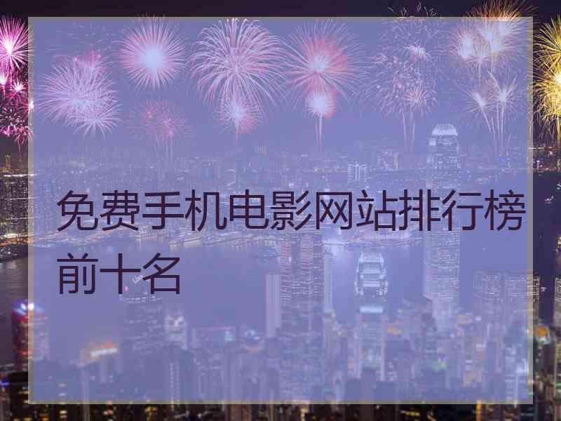 免费手机电影网站排行榜前十名