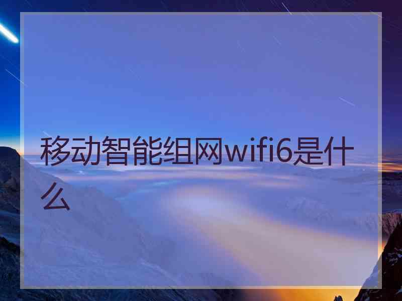 移动智能组网wifi6是什么