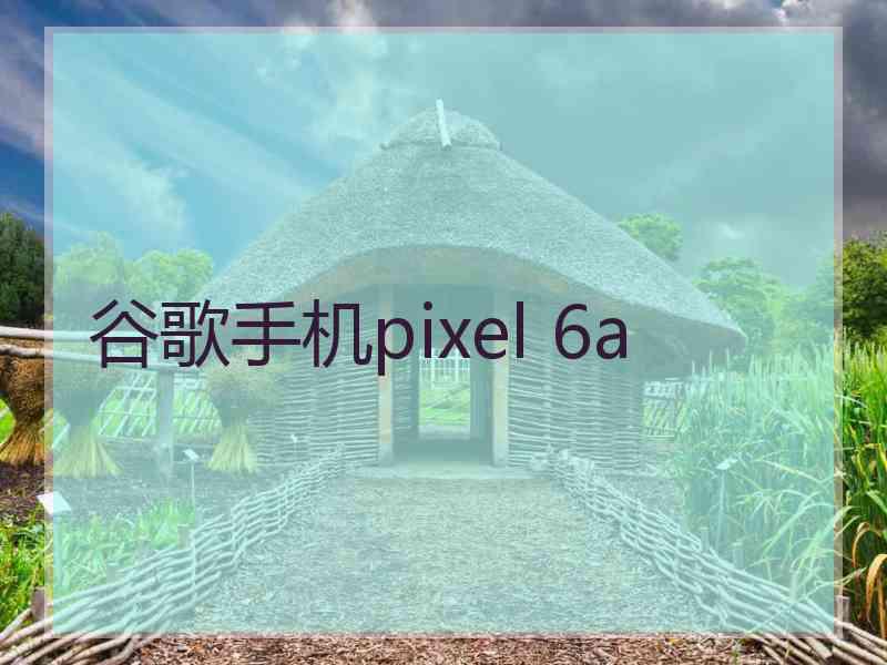 谷歌手机pixel 6a