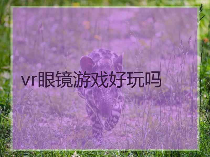 vr眼镜游戏好玩吗