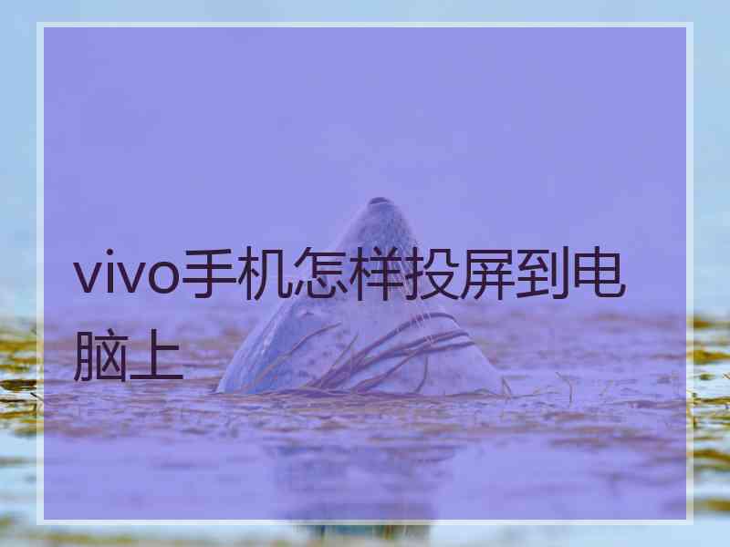 vivo手机怎样投屏到电脑上