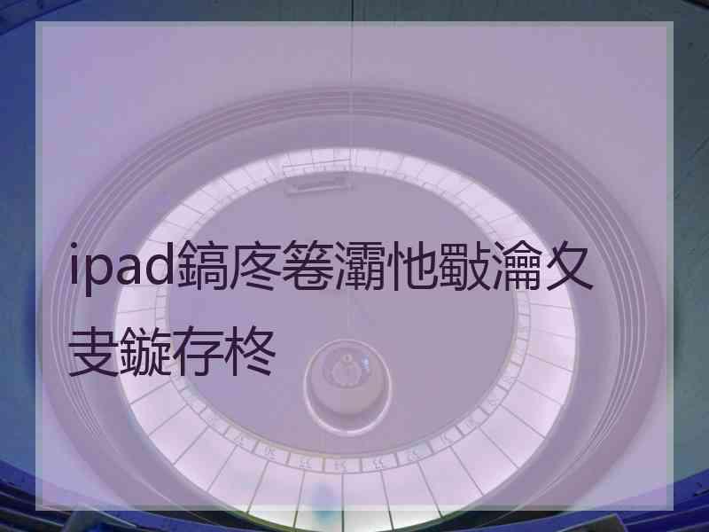 ipad鎬庝箞灞忚斀瀹夊叏鏇存柊