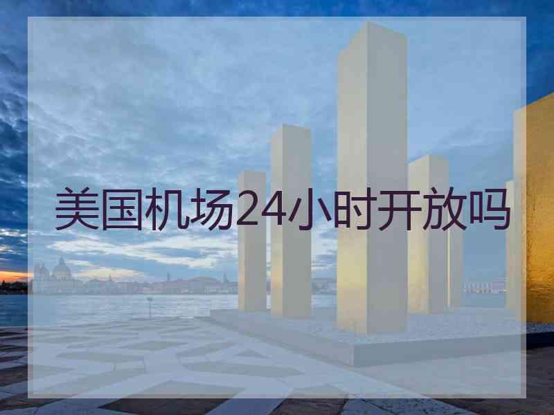 美国机场24小时开放吗