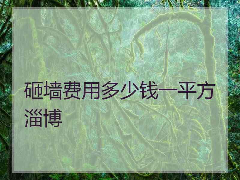 砸墙费用多少钱一平方淄博