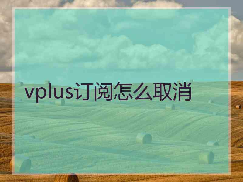 vplus订阅怎么取消