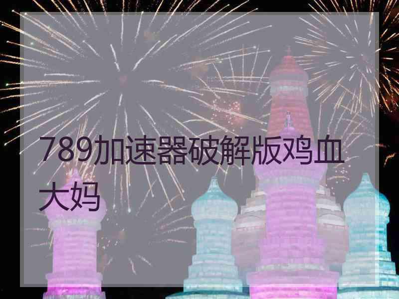 789加速器破解版鸡血大妈