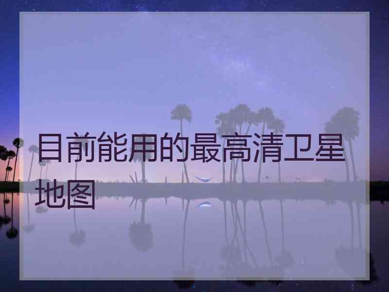 目前能用的最高清卫星地图