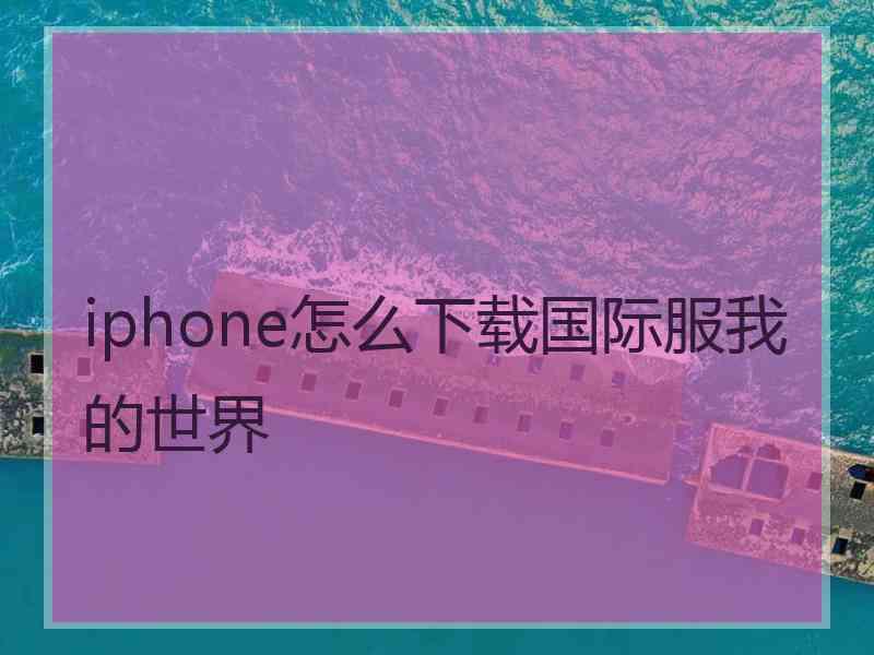 iphone怎么下载国际服我的世界