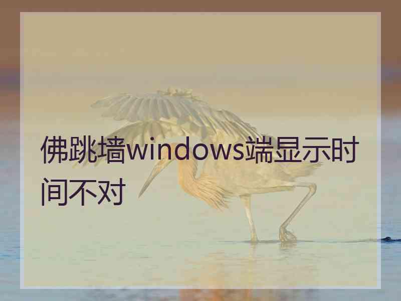 佛跳墙windows端显示时间不对