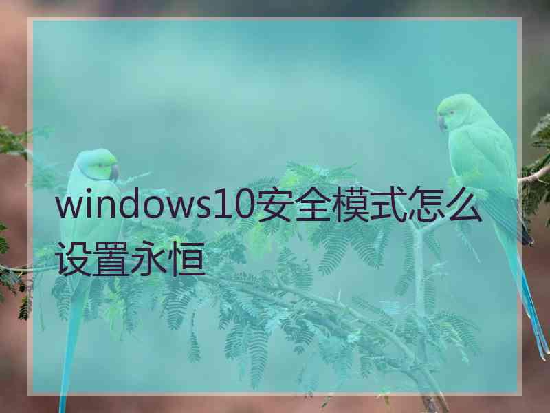 windows10安全模式怎么设置永恒