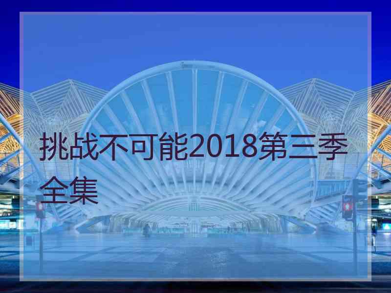 挑战不可能2018第三季全集