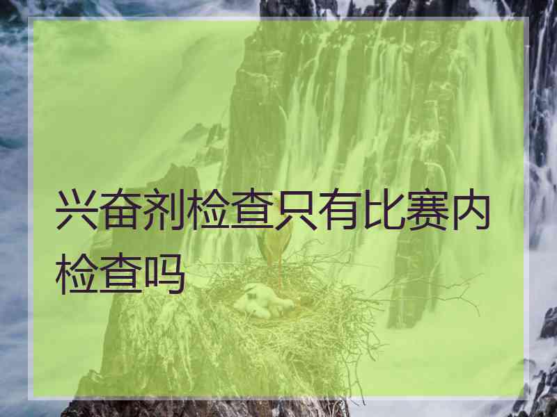 兴奋剂检查只有比赛内检查吗