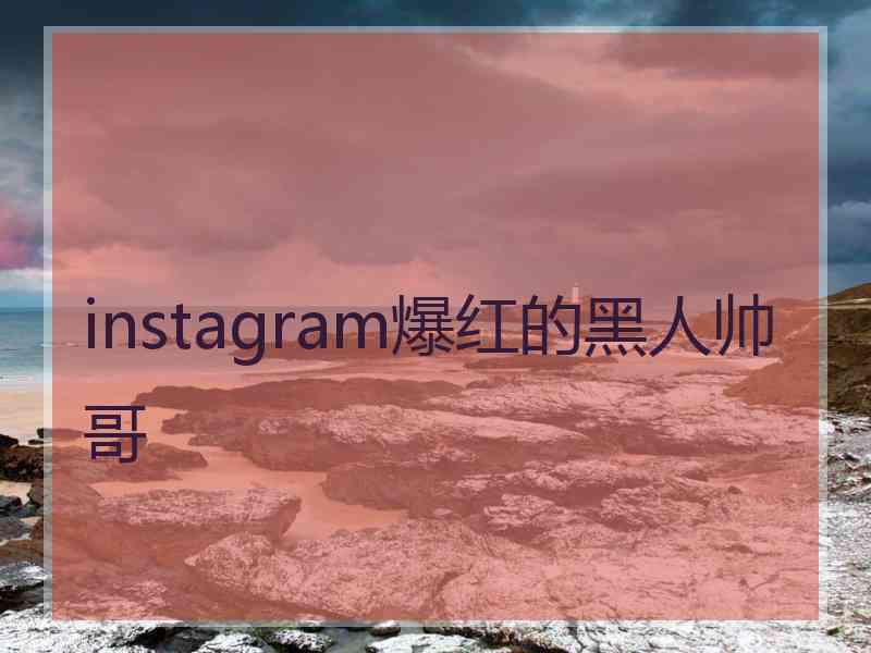 instagram爆红的黑人帅哥