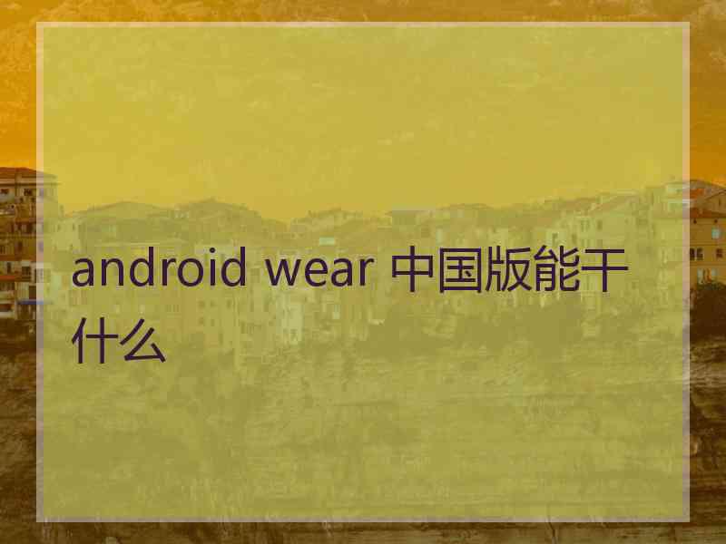 android wear 中国版能干什么