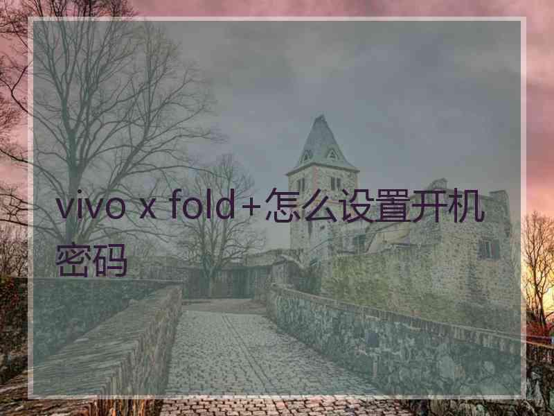 vivo x fold+怎么设置开机密码