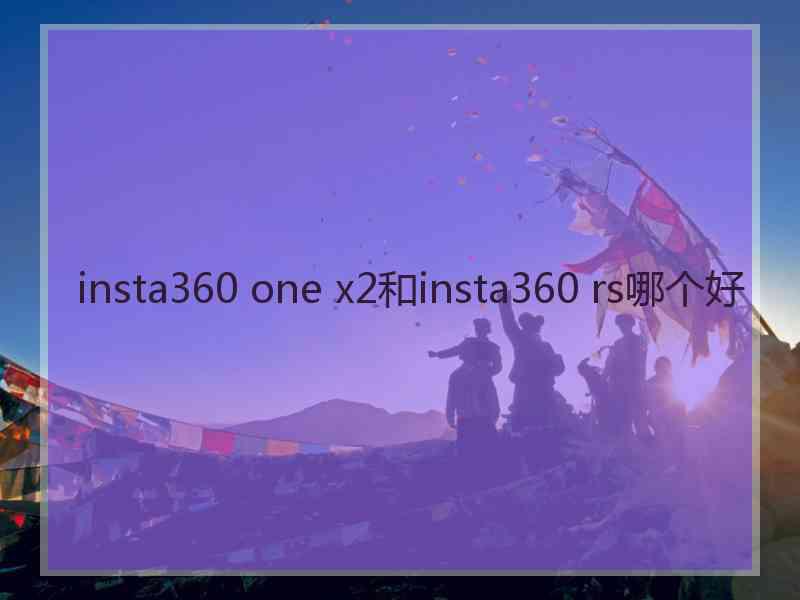 insta360 one x2和insta360 rs哪个好