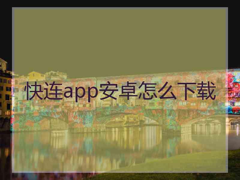 快连app安卓怎么下载