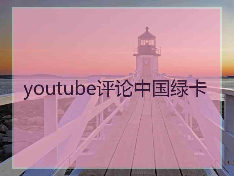 youtube评论中国绿卡