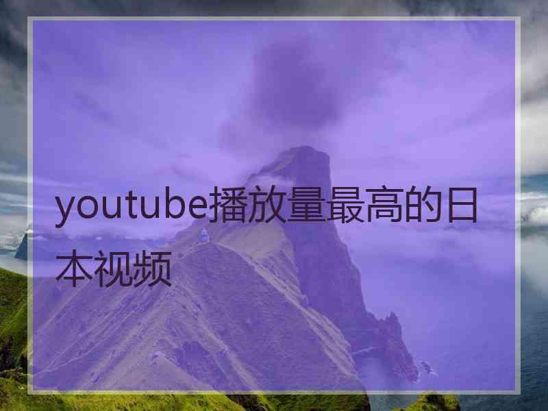 youtube播放量最高的日本视频