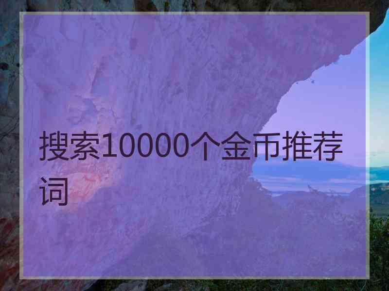 搜索10000个金币推荐词