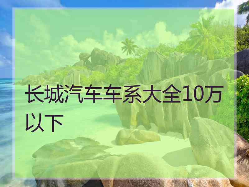 长城汽车车系大全10万以下